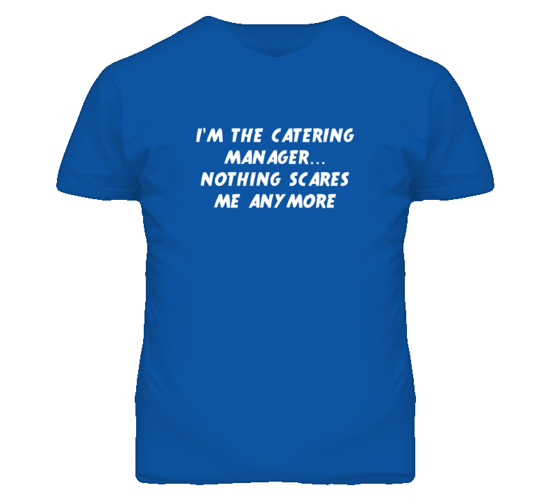 I'm the Catering Manager Nothing Scares Me Anymore T Shirt I'm the Catering Manager Nothing Scares Me Anymore T Shirt