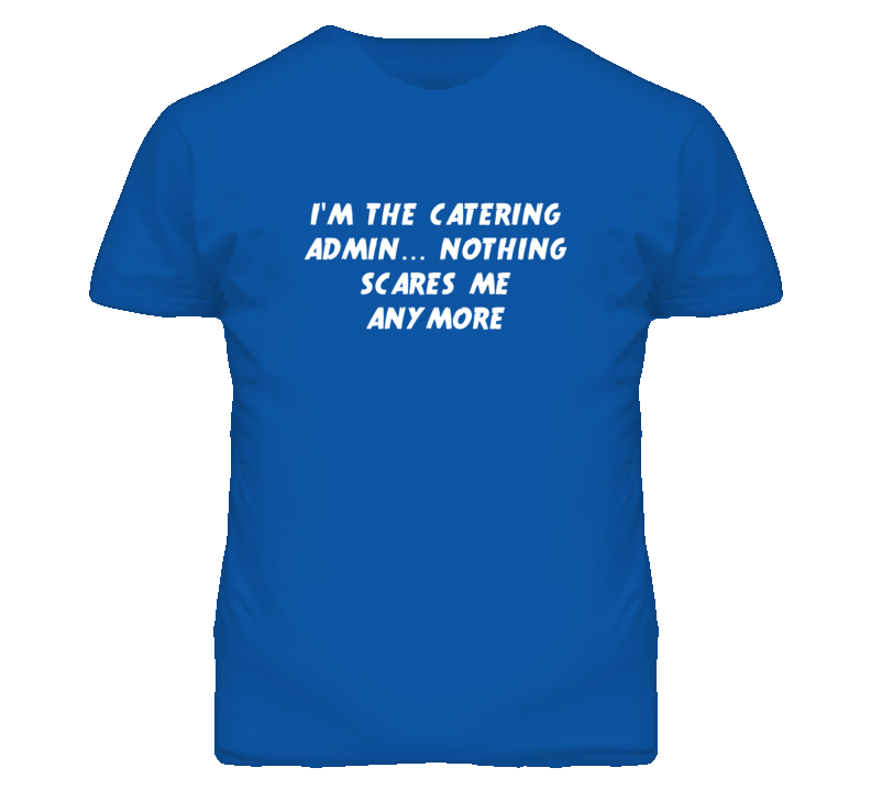 I'm the Catering Admin Nothing Scares Me Anymore T Shirt