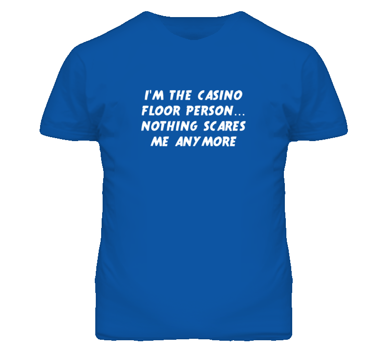 I'm the Casino Floor Person Nothing Scares Me Anymore T Shirt