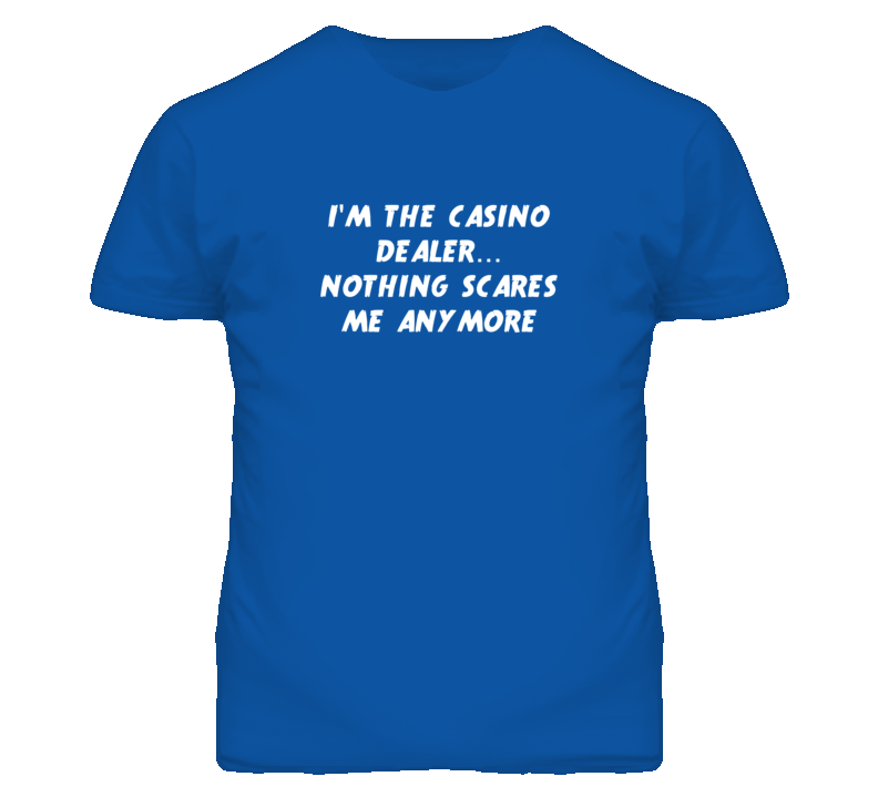 I'm the Casino Dealer Nothing Scares Me Anymore T Shirt