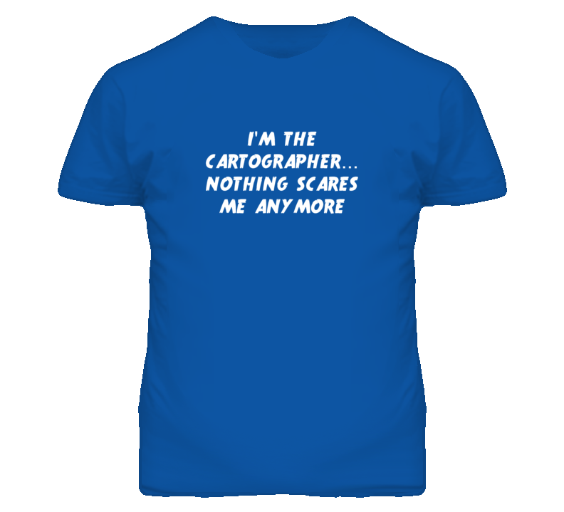 I'm the Cartographer Nothing Scares Me Anymore T Shirt I'm the Cartographer Nothing Scares Me Anymore T Shirt