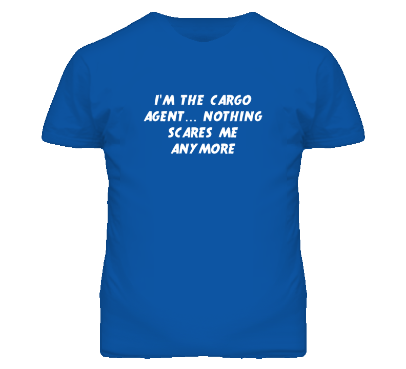 I'm the Cargo Agent Nothing Scares Me Anymore T Shirt I'm the Cargo Agent Nothing Scares Me Anymore T Shirt