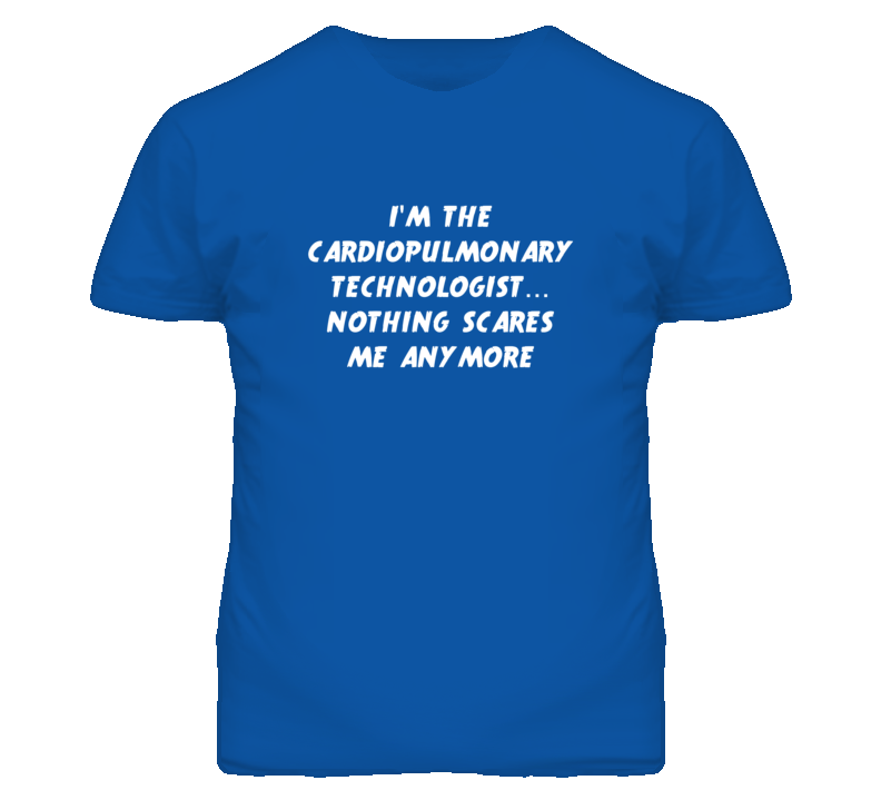 I'm the Cardiopulmonary Technologist Nothing Scares Me Anymore T Shirt I'm the Cardiopulmonary Technologist Nothing Scares Me Anymore T Shirt