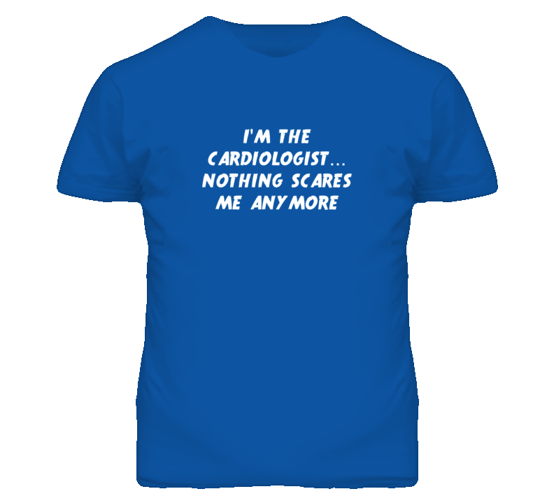 I'm the Cardiologist Nothing Scares Me Anymore T Shirt