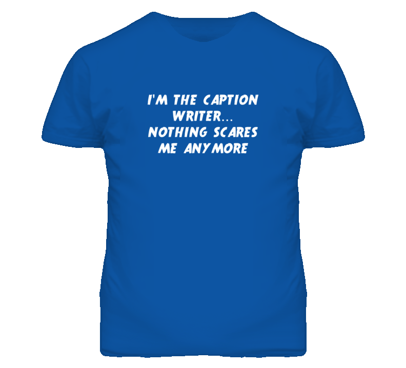 I'm the Caption Writer Nothing Scares Me Anymore T Shirt