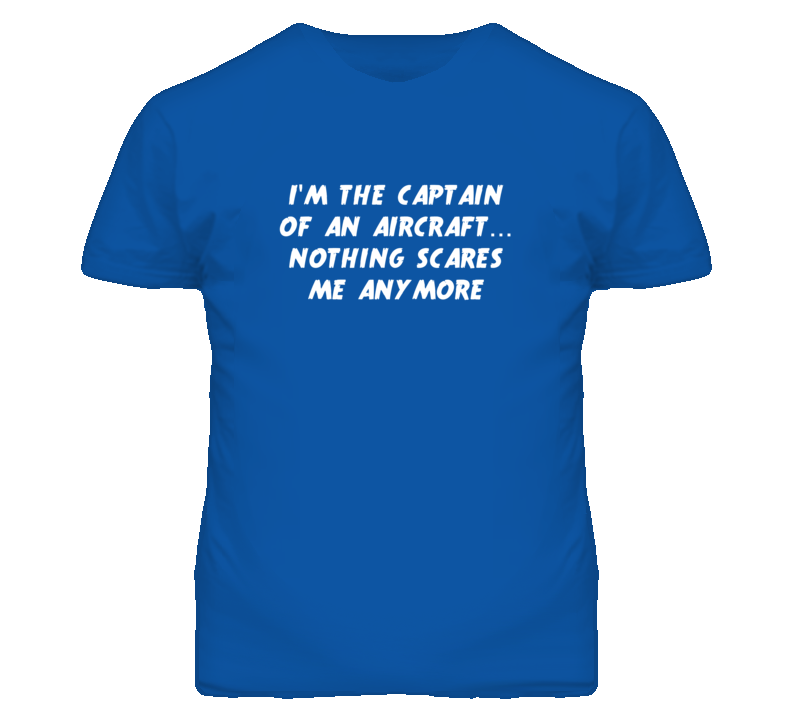 I'm the Captain Of An Aircraft Nothing Scares Me Anymore T Shirt