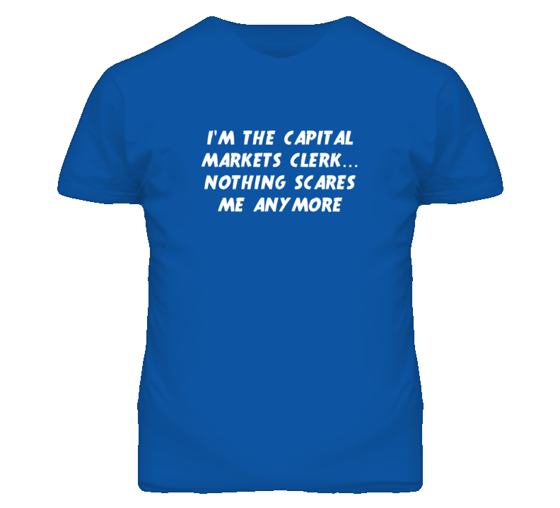 I'm the Capital Markets Clerk Nothing Scares Me Anymore T Shirt