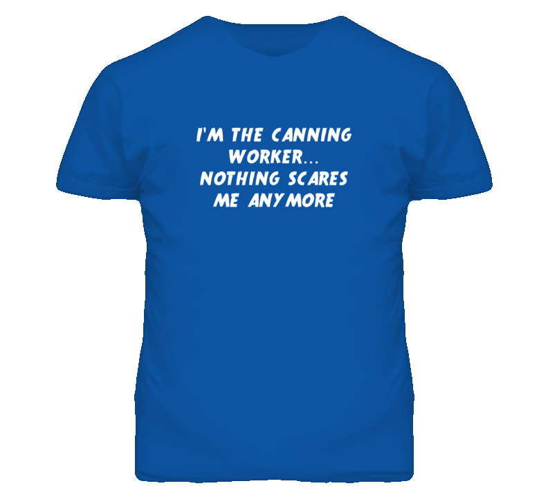 I'm the Canning Worker Nothing Scares Me Anymore T Shirt I'm the Canning Worker Nothing Scares Me Anymore T Shirt