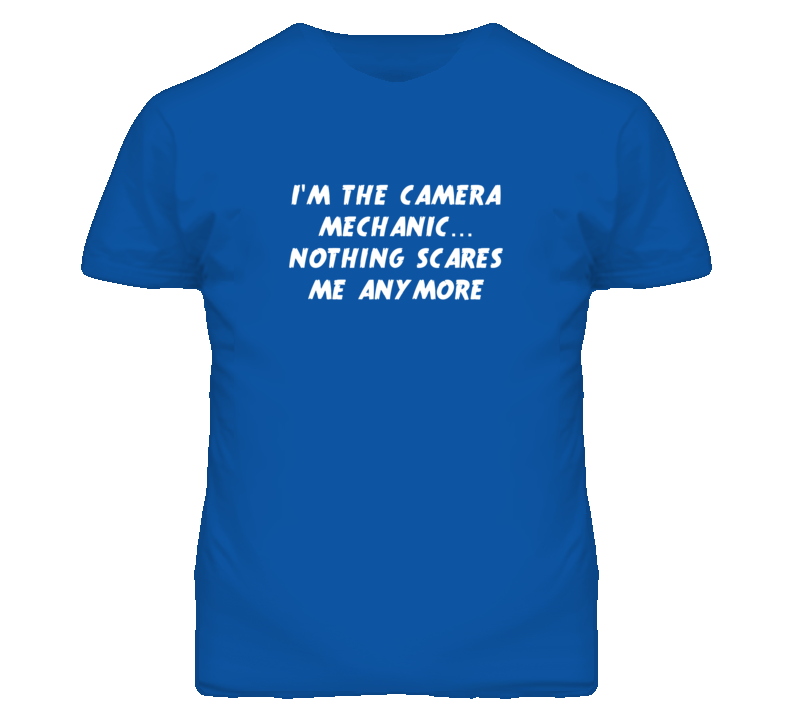 I'm the Camera Mechanic Nothing Scares Me Anymore T Shirt