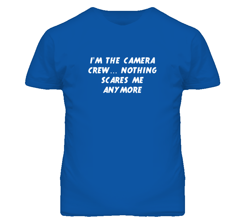 I'm the Camera Crew Nothing Scares Me Anymore T Shirt I'm the Camera Crew Nothing Scares Me Anymore T Shirt