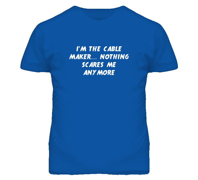 I'm the Cable Maker Nothing Scares Me Anymore T Shirt