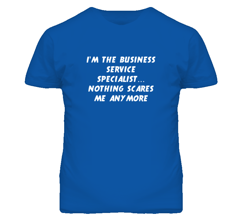 I'm the Business Service Specialist Nothing Scares Me Anymore T Shirt I'm the Business Service Specialist Nothing Scares Me Anymore T Shirt