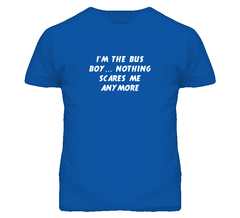 I'm the Bus Boy Nothing Scares Me Anymore T Shirt