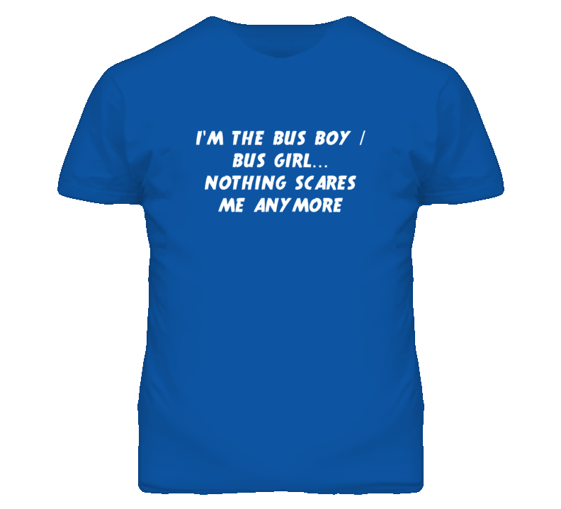 I'm the Bus Boy / Bus Girl Nothing Scares Me Anymore T Shirt