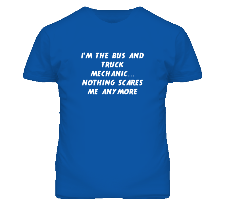 I'm the Bus And Truck Mechanic Nothing Scares Me Anymore T Shirt I'm the Bus And Truck Mechanic Nothing Scares Me Anymore T Shirt