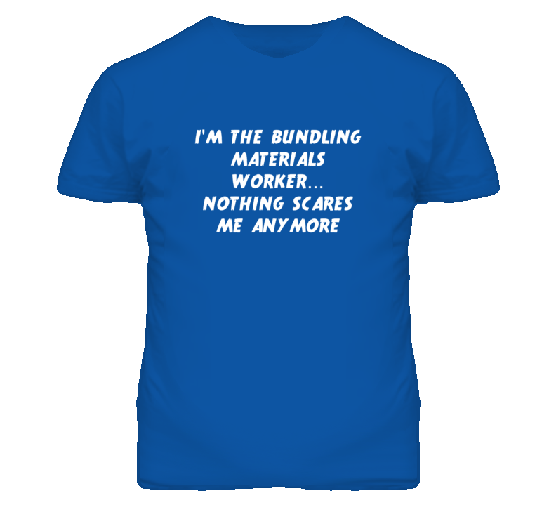 I'm the Bundling Materials Worker Nothing Scares Me Anymore T Shirt I'm the Bundling Materials Worker Nothing Scares Me Anymore T Shirt