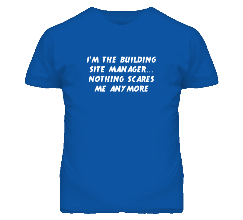 I'm the Building Site Manager Nothing Scares Me Anymore T Shirt