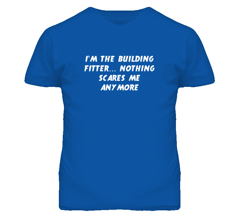 I'm the Building Fitter Nothing Scares Me Anymore T Shirt