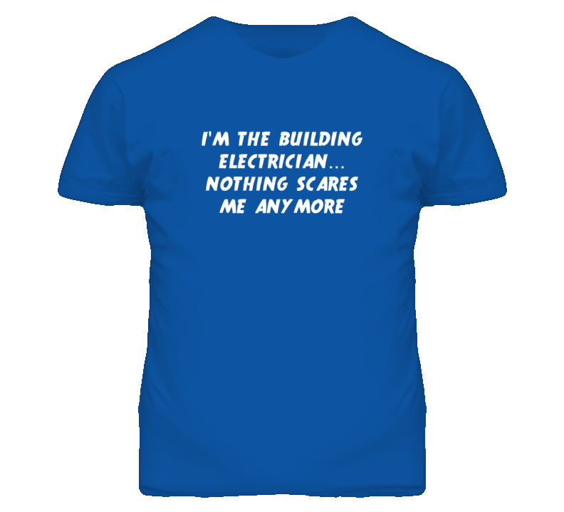 I'm the Building Electrician Nothing Scares Me Anymore T Shirt I'm the Building Electrician Nothing Scares Me Anymore T Shirt