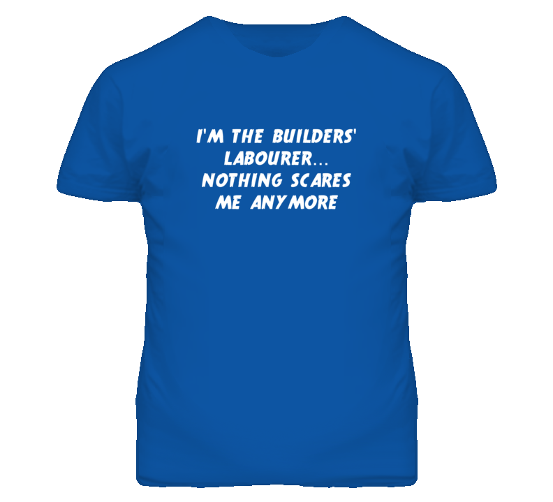 I'm the Builders' Labourer Nothing Scares Me Anymore T Shirt I'm the Builders' Labourer Nothing Scares Me Anymore T Shirt