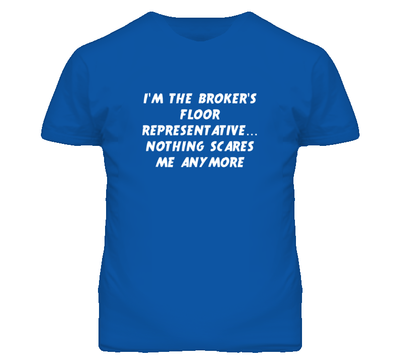 I'm the Broker'S Floor Representative Nothing Scares Me Anymore T Shir