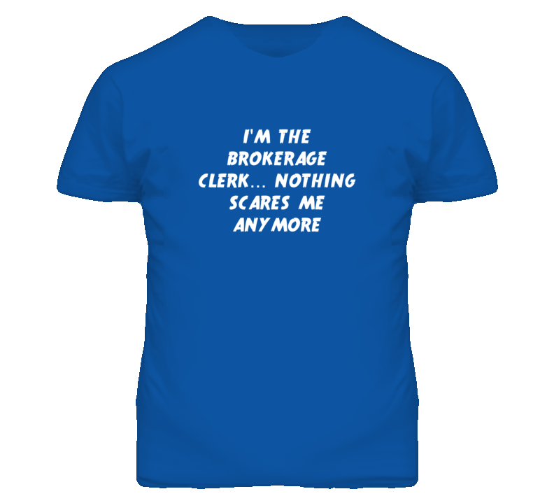I'm the Brokerage Clerk Nothing Scares Me Anymore T Shirt I'm the Brokerage Clerk Nothing Scares Me Anymore T Shirt