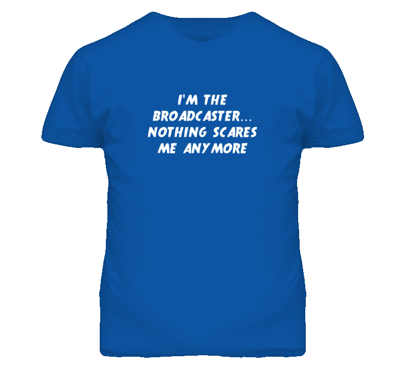 I'm the Broadcaster Nothing Scares Me Anymore T Shirt I'm the Broadcaster Nothing Scares Me Anymore T Shirt