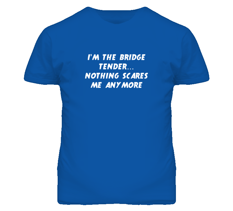 I'm the Bridge Tender Nothing Scares Me Anymore T Shirt