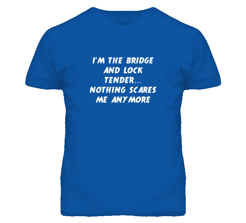 I'm the Bridge And Lock Tender Nothing Scares Me Anymore T Shirt