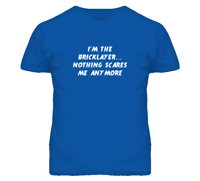 I'm the Bricklayer Nothing Scares Me Anymore T Shirt