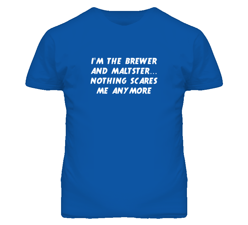 I'm the Brewer And Maltster Nothing Scares Me Anymore T Shirt