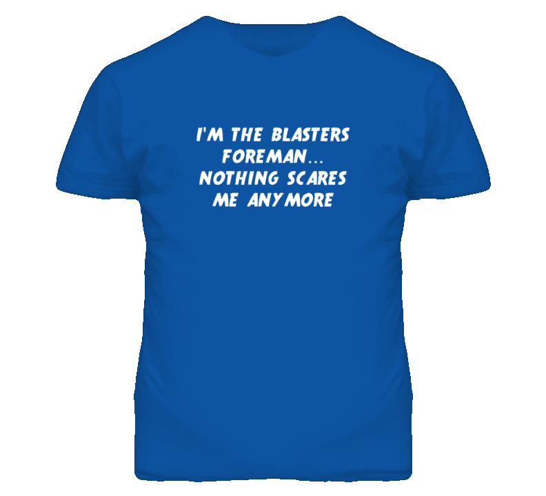 I'm the Blasters Foreman Nothing Scares Me Anymore T Shirt I'm the Blasters Foreman Nothing Scares Me Anymore T Shirt