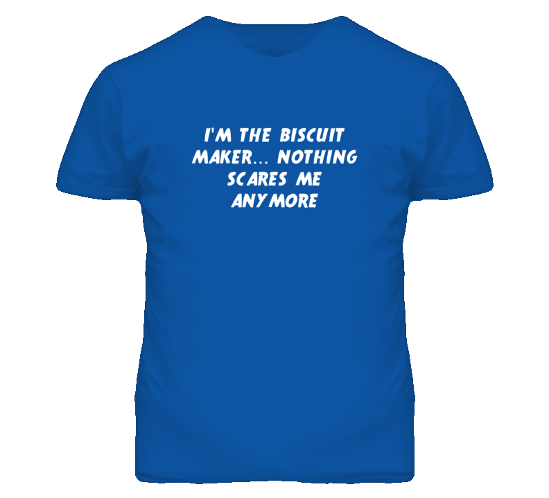 I'm the Biscuit Maker Nothing Scares Me Anymore T Shirt