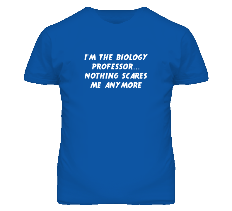 I'm the Biology Professor Nothing Scares Me Anymore T Shirt I'm the Biology Professor Nothing Scares Me Anymore T Shirt