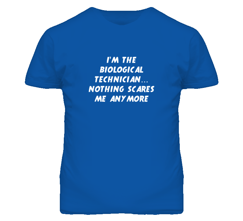 I'm the Biological Technician Nothing Scares Me Anymore T Shirt I'm the Biological Technician Nothing Scares Me Anymore T Shirt