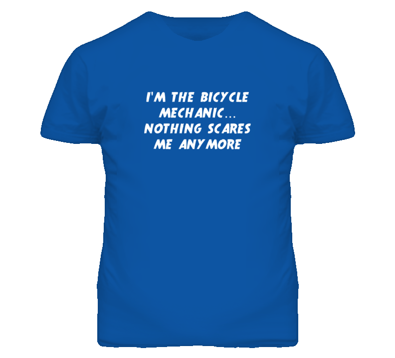 I'm the Bicycle Mechanic Nothing Scares Me Anymore T Shirt