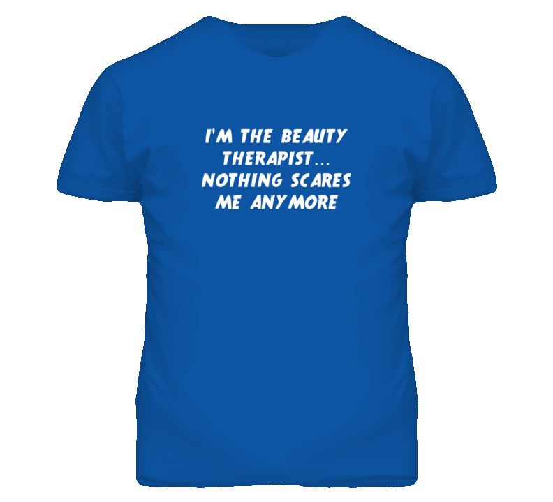 I'm the Beauty Therapist Nothing Scares Me Anymore T Shirt I'm the Beauty Therapist Nothing Scares Me Anymore T Shirt