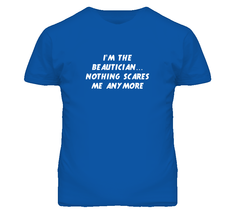 I'm the Beautician Nothing Scares Me Anymore T Shirt