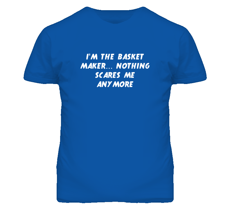 I'm the Basket Maker Nothing Scares Me Anymore T Shirt I'm the Basket Maker Nothing Scares Me Anymore T Shirt