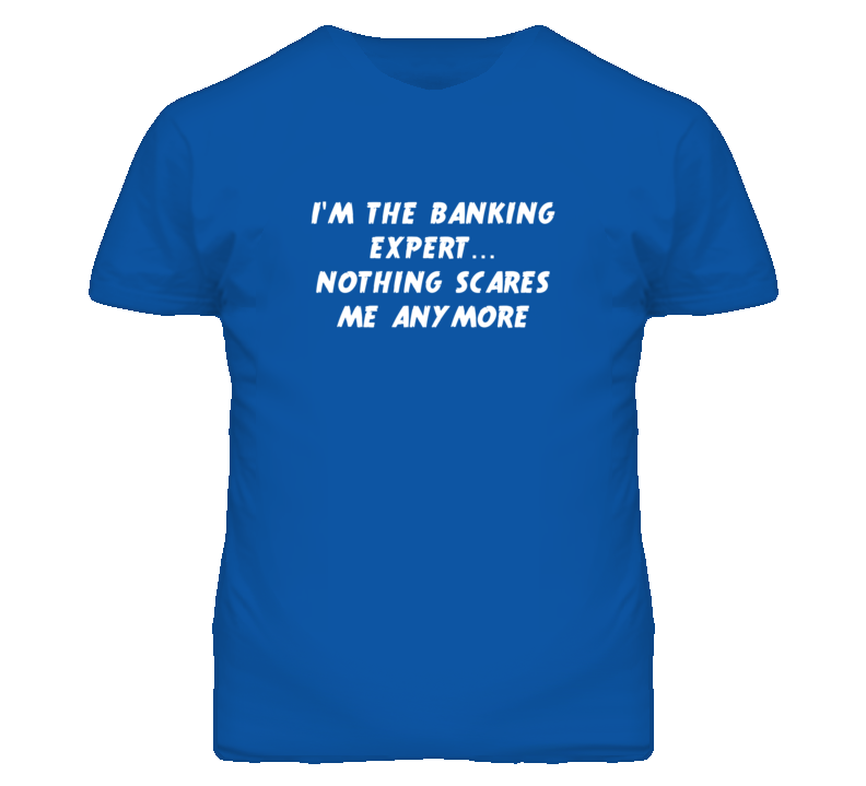 I'm the Banking Expert Nothing Scares Me Anymore T Shirt I'm the Banking Expert Nothing Scares Me Anymore T Shirt