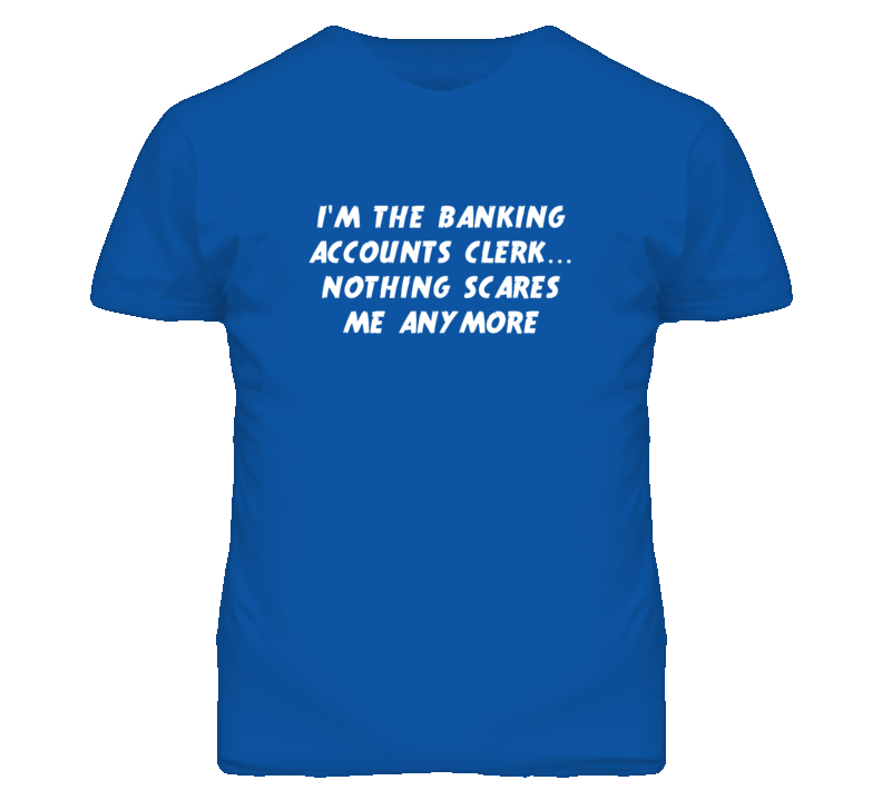 I'm the Banking Accounts Clerk Nothing Scares Me Anymore T Shirt I'm the Banking Accounts Clerk Nothing Scares Me Anymore T Shirt