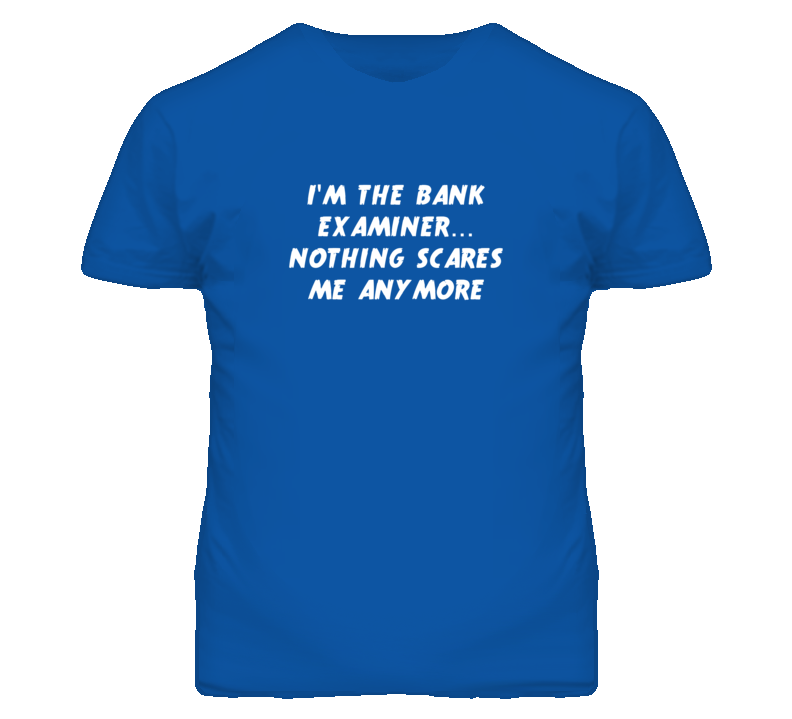 I'm the Bank Examiner Nothing Scares Me Anymore T Shirt I'm the Bank Examiner Nothing Scares Me Anymore T Shirt