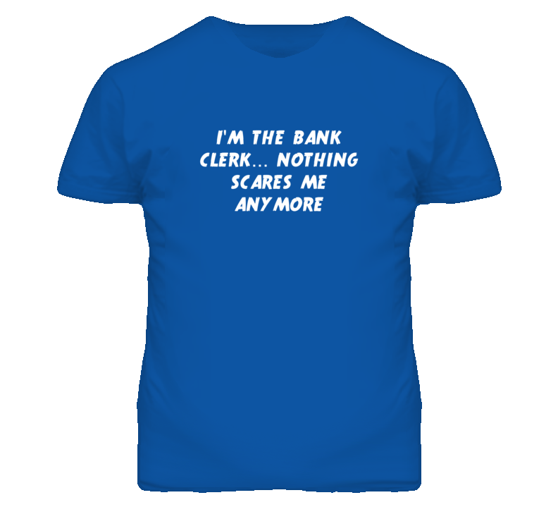 I'm the Bank Clerk Nothing Scares Me Anymore T Shirt I'm the Bank Clerk Nothing Scares Me Anymore T Shirt