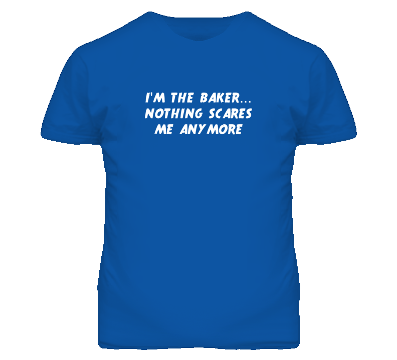 I'm the Baker Nothing Scares Me Anymore T Shirt