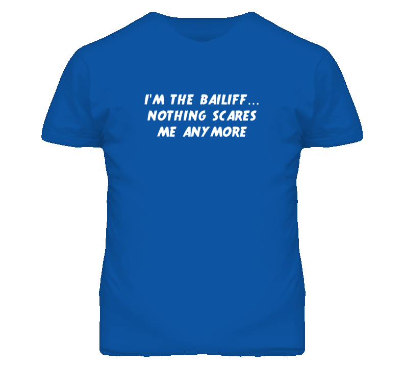 I'm the Bailiff Nothing Scares Me Anymore T Shirt