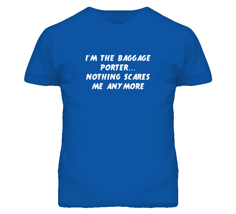 I'm the Baggage Porter Nothing Scares Me Anymore T Shirt