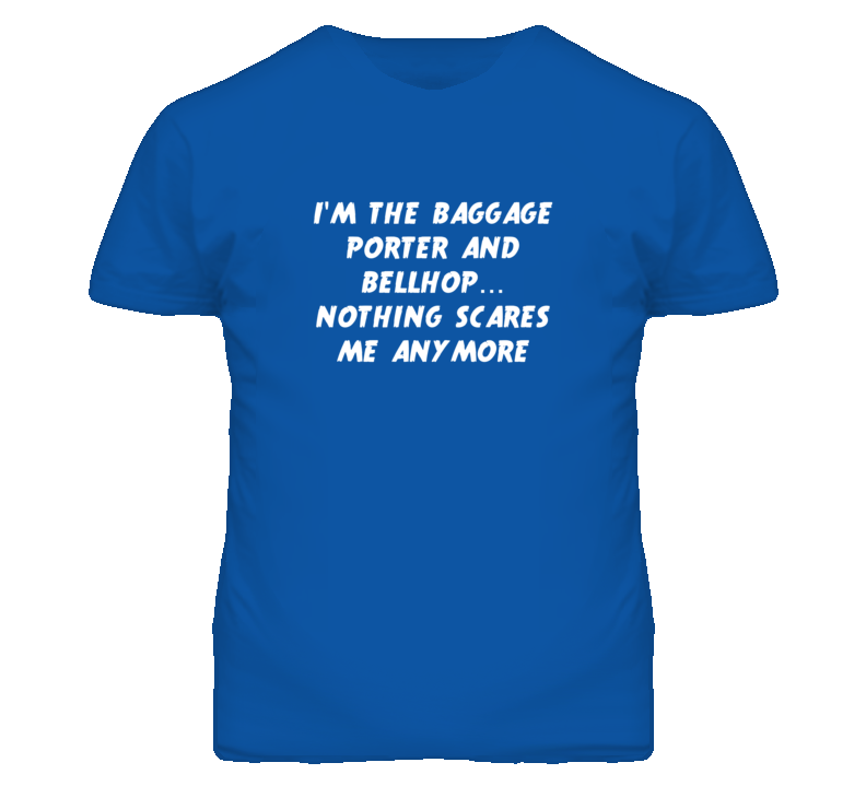 I'm the Baggage Porter And Bellhop Nothing Scares Me Anymore T Shirt I'm the Baggage Porter And Bellhop Nothing Scares Me Anymore T Shirt