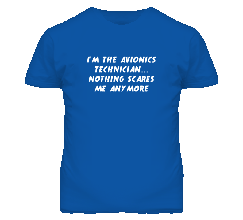 I'm the Avionics Technician Nothing Scares Me Anymore T Shirt I'm the Avionics Technician Nothing Scares Me Anymore T Shirt