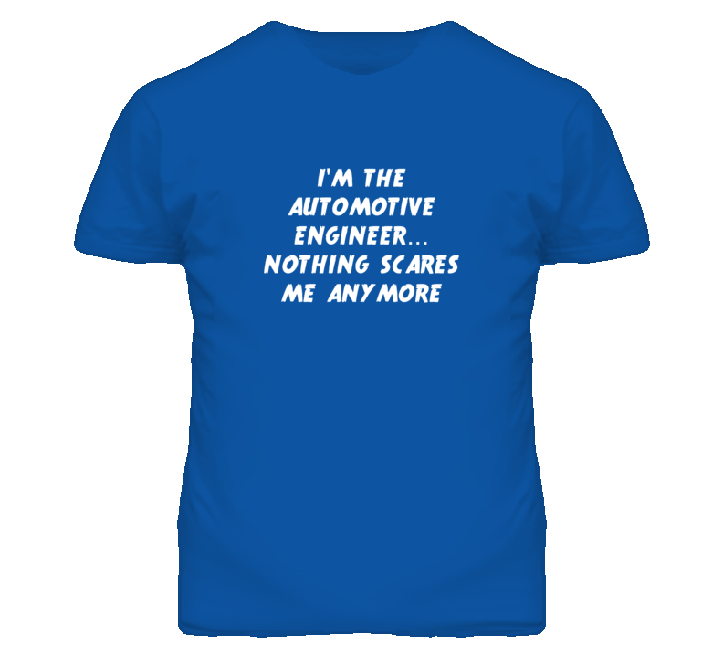 I'm the Automotive Engineer Nothing Scares Me Anymore T Shirt I'm the Automotive Engineer Nothing Scares Me Anymore T Shirt