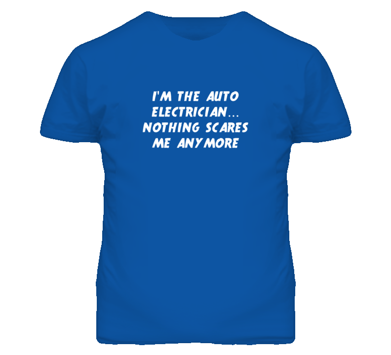 I'm the Auto Electrician Nothing Scares Me Anymore T Shirt